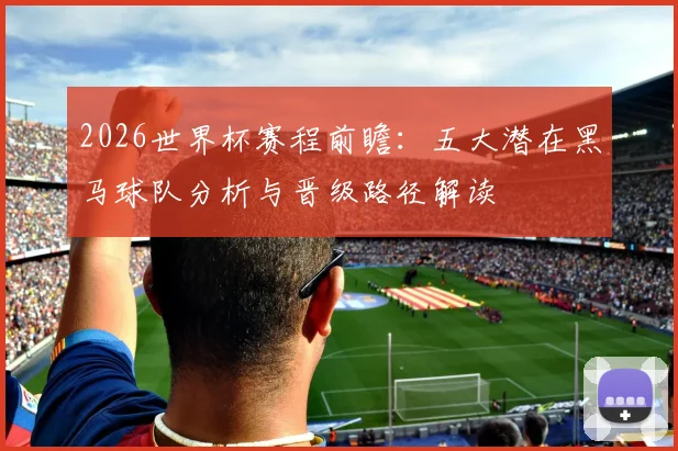 2026世界杯赛程前瞻：五大潜在黑马球队分析与晋级路径解读