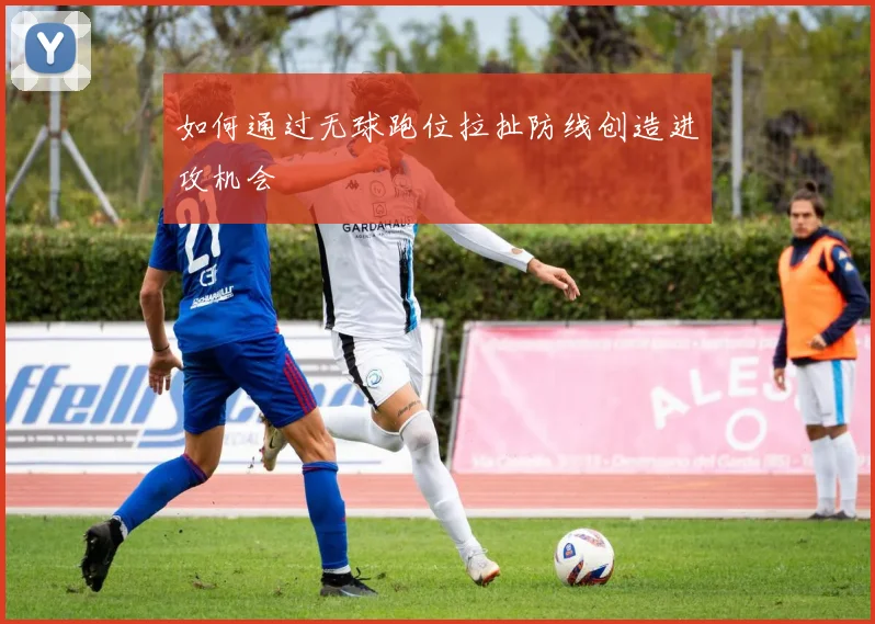 如何通过无球跑位拉扯防线创造进攻机会