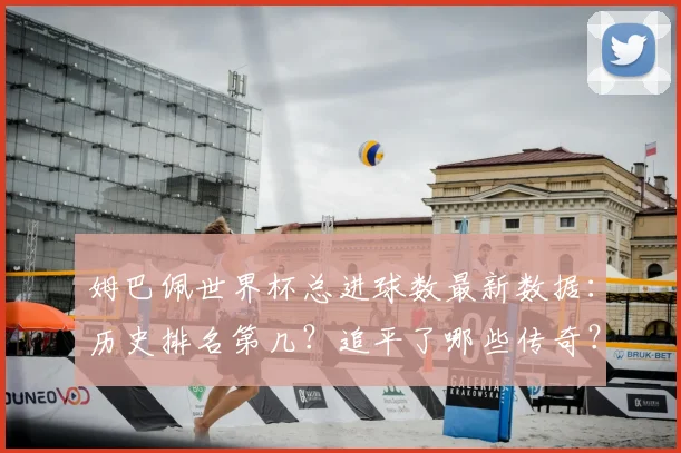 姆巴佩世界杯总进球数最新数据：历史排名第几？追平了哪些传奇？