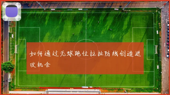 如何通过无球跑位拉扯防线创造进攻机会