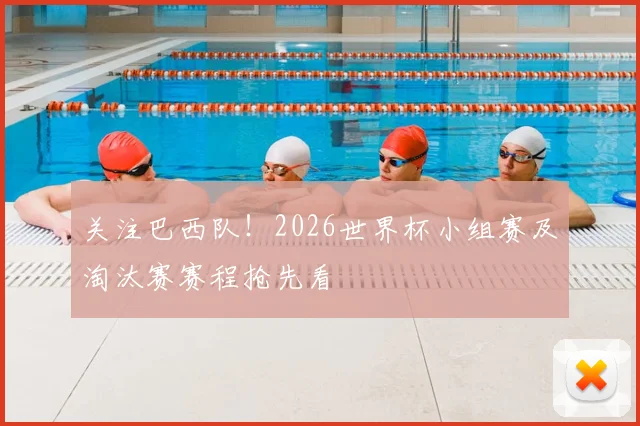 关注巴西队！2026世界杯小组赛及淘汰赛赛程抢先看