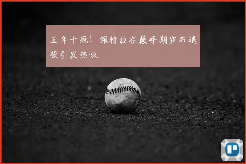 五年十冠!佩特拉在巅峰期宣布退役引发热议