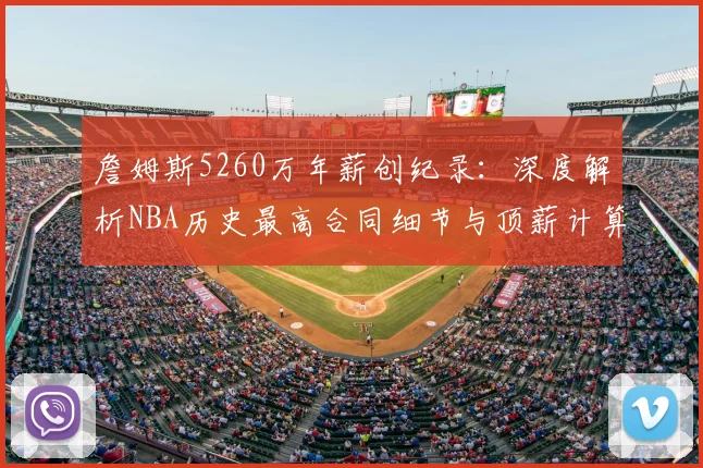 詹姆斯5260万年薪创纪录：深度解析NBA历史最高合同细节与顶薪计算规则