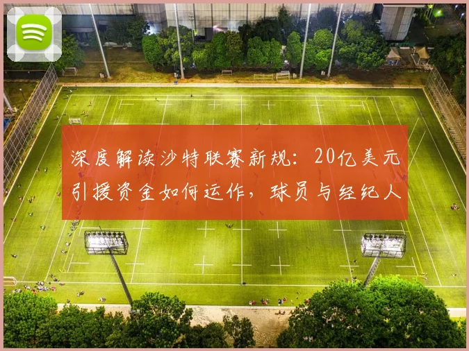 深度解读沙特联赛新规：20亿美元引援资金如何运作，球员与经纪人必看指南