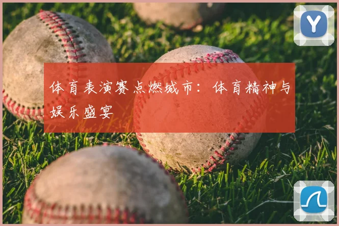 体育表演赛点燃城市：体育精神与娱乐盛宴