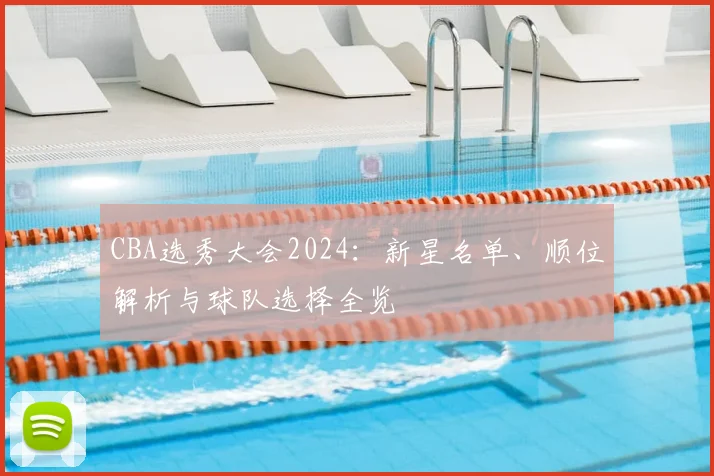 CBA选秀大会2024：新星名单、顺位解析与球队选择全览